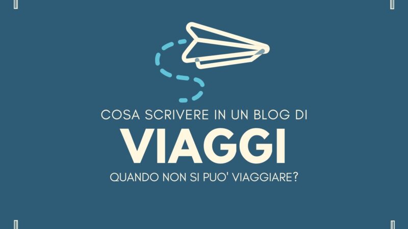 Cosa scrivere in un blog di viaggi quando non si può viaggiare?