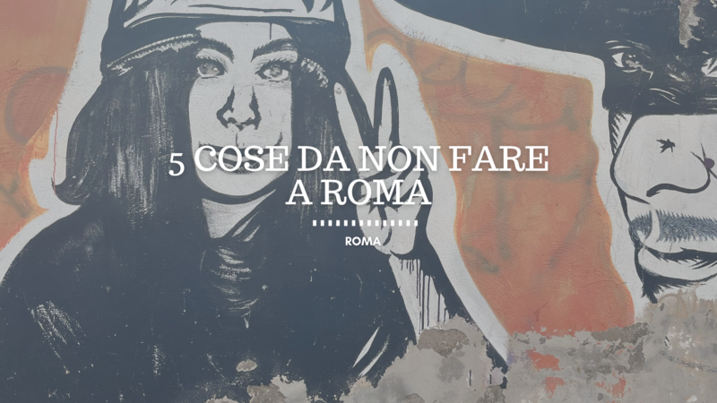 5 cose da non fare nel tuo viaggio a Roma